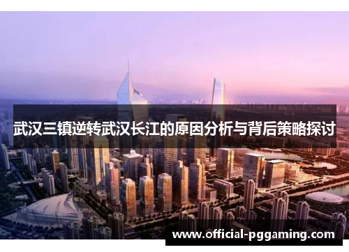 武汉三镇逆转武汉长江的原因分析与背后策略探讨 武汉三镇逆转武汉长江的原因分析与背后策略探讨