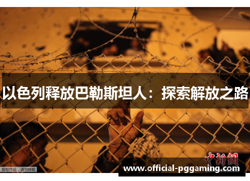 以色列释放巴勒斯坦人:探索解放之路 以色列释放巴勒斯坦人:探索解放之路