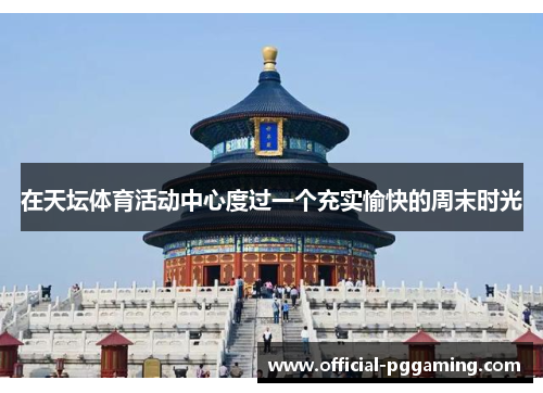 在天坛体育活动中心度过一个充实愉快的周末时光 在天坛体育活动中心度过一个充实愉快的周末时光
