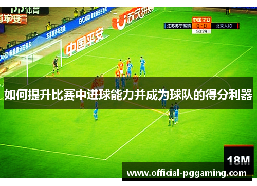 如何提升比赛中进球能力并成为球队的得分利器 如何提升比赛中进球能力并成为球队的得分利器