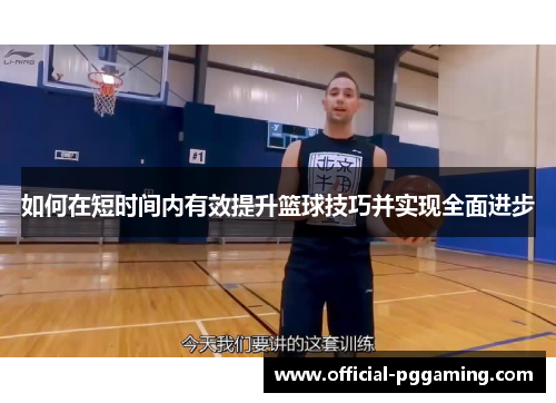 如何在短时间内有效提升篮球技巧并实现全面进步