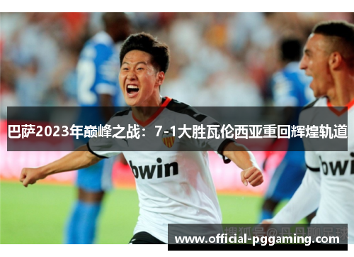 巴萨2023年巅峰之战:7-1大胜瓦伦西亚重回辉煌轨道 巴萨2023年巅峰之战:7-1大胜瓦伦西亚重回辉煌轨道