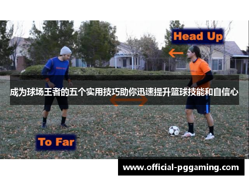 成为球场王者的五个实用技巧助你迅速提升篮球技能和自信心 成为球场王者的五个实用技巧助你迅速提升篮球技能和自信心
