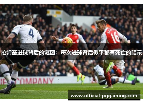 拉姆塞进球背后的谜团:每次进球背后似乎都有死亡的暗示 拉姆塞进球背后的谜团:每次进球背后似乎都有死亡的暗示
