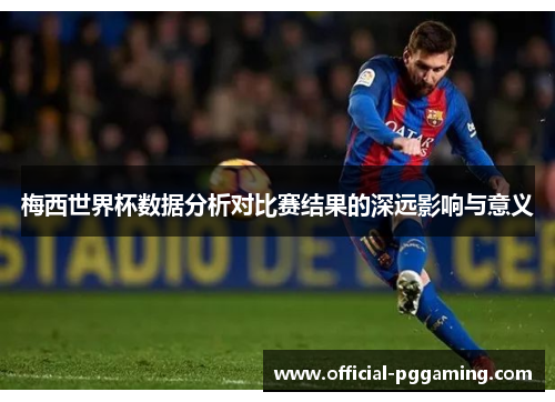 梅西世界杯数据分析对比赛结果的深远影响与意义