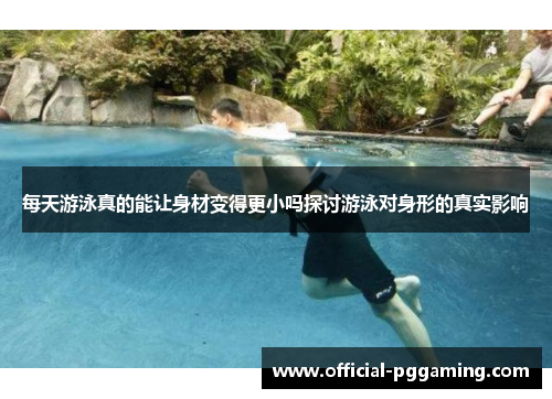 每天游泳真的能让身材变得更小吗探讨游泳对身形的真实影响 每天游泳真的能让身材变得更小吗探讨游泳对身形的真实影响