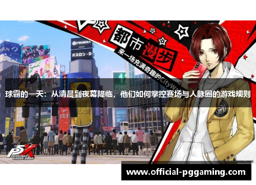 球霸的一天:从清晨到夜幕降临,他们如何掌控赛场与人脉圈的游戏规则 球霸的一天:从清晨到夜幕降临,他们如何掌控赛场与人脉圈的游戏规则