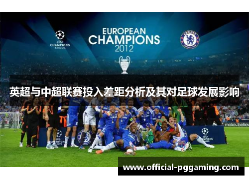 英超与中超联赛投入差距分析及其对足球发展影响 英超与中超联赛投入差距分析及其对足球发展影响