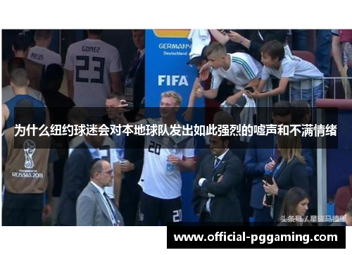 为什么纽约球迷会对本地球队发出如此强烈的嘘声和不满情绪 为什么纽约球迷会对本地球队发出如此强烈的嘘声和不满情绪