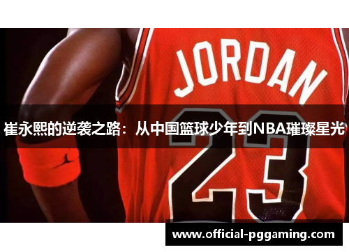 崔永熙的逆袭之路:从中国篮球少年到NBA璀璨星光 崔永熙的逆袭之路:从中国篮球少年到NBA璀璨星光