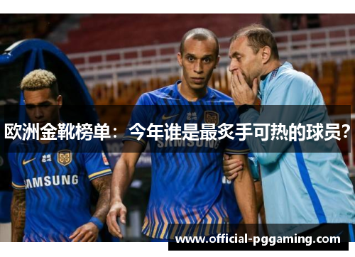 欧洲金靴榜单:今年谁是最炙手可热的球员? 欧洲金靴榜单:今年谁是最炙手可热的球员?