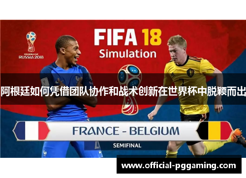 阿根廷如何凭借团队协作和战术创新在世界杯中脱颖而出 阿根廷如何凭借团队协作和战术创新在世界杯中脱颖而出