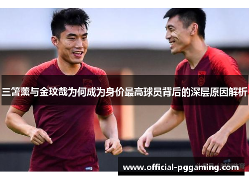 三笘薰与金玟哉为何成为身价最高球员背后的深层原因解析 三笘薰与金玟哉为何成为身价最高球员背后的深层原因解析