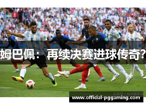 姆巴佩:再续决赛进球传奇? 姆巴佩:再续决赛进球传奇?