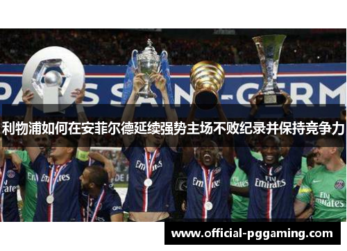 利物浦如何在安菲尔德延续强势主场不败纪录并保持竞争力