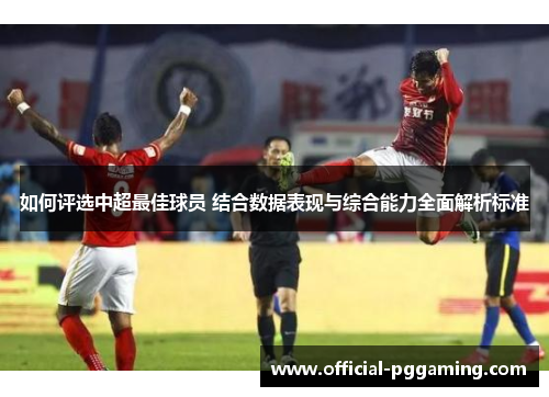 如何评选中超最佳球员 结合数据表现与综合能力全面解析标准 如何评选中超最佳球员 结合数据表现与综合能力全面解析标准