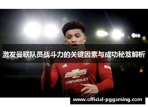 激发曼联队员战斗力的关键因素与成功秘笈解析