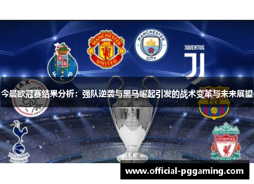 今晨欧冠赛结果分析:强队逆袭与黑马崛起引发的战术变革与未来展望 今晨欧冠赛结果分析:强队逆袭与黑马崛起引发的战术变革与未来展望