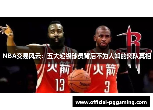 NBA交易风云:五大超级球员背后不为人知的离队真相 NBA交易风云:五大超级球员背后不为人知的离队真相