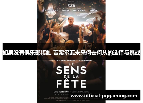 如果没有俱乐部接触 吉索尔菲未来何去何从的选择与挑战 如果没有俱乐部接触 吉索尔菲未来何去何从的选择与挑战