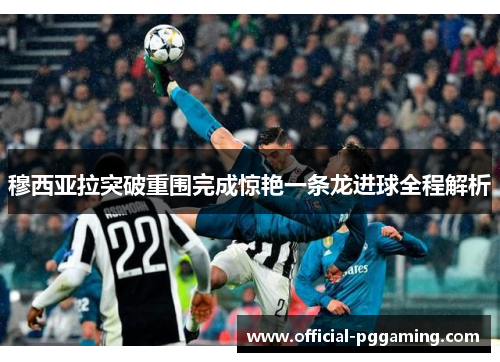 穆西亚拉突破重围完成惊艳一条龙进球全程解析 穆西亚拉突破重围完成惊艳一条龙进球全程解析