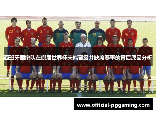 西班牙国家队在哪届世界杯未能晋级并缺席赛事的背后原因分析 西班牙国家队在哪届世界杯未能晋级并缺席赛事的背后原因分析