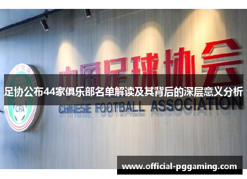 足协公布44家俱乐部名单解读及其背后的深层意义分析 足协公布44家俱乐部名单解读及其背后的深层意义分析