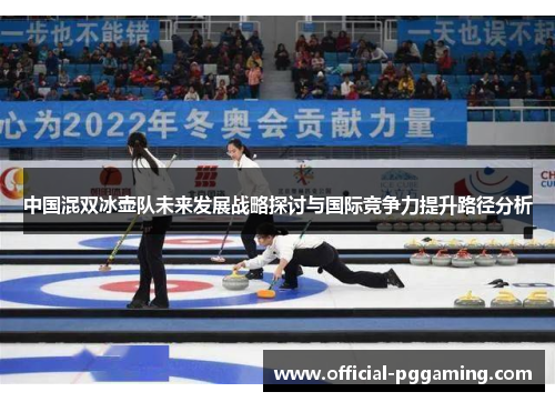 中国混双冰壶队未来发展战略探讨与国际竞争力提升路径分析 中国混双冰壶队未来发展战略探讨与国际竞争力提升路径分析