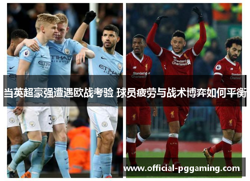 当英超豪强遭遇欧战考验 球员疲劳与战术博弈如何平衡