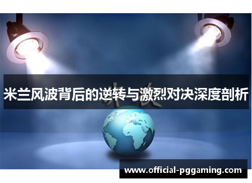 米兰风波背后的逆转与激烈对决深度剖析 米兰风波背后的逆转与激烈对决深度剖析