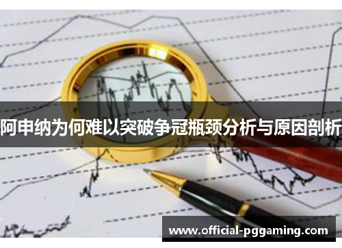 阿申纳为何难以突破争冠瓶颈分析与原因剖析