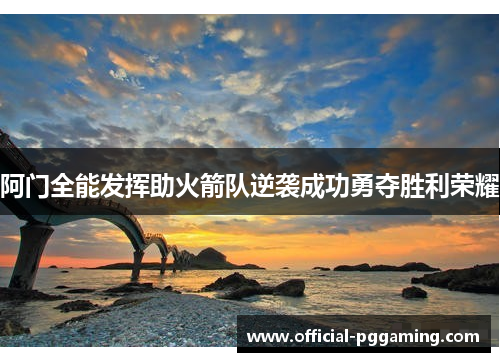 阿门全能发挥助火箭队逆袭成功勇夺胜利荣耀 阿门全能发挥助火箭队逆袭成功勇夺胜利荣耀
