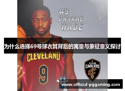 为什么选择69号球衣其背后的寓意与象征意义探讨 为什么选择69号球衣其背后的寓意与象征意义探讨