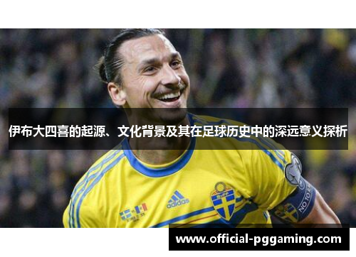 伊布大四喜的起源、文化背景及其在足球历史中的深远意义探析 伊布大四喜的起源、文化背景及其在足球历史中的深远意义探析