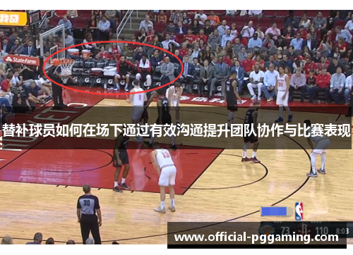 替补球员如何在场下通过有效沟通提升团队协作与比赛表现 替补球员如何在场下通过有效沟通提升团队协作与比赛表现