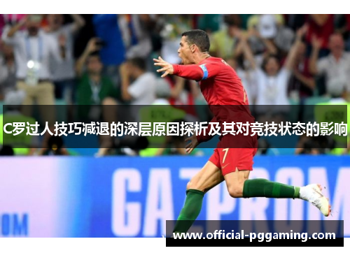 C罗过人技巧减退的深层原因探析及其对竞技状态的影响 C罗过人技巧减退的深层原因探析及其对竞技状态的影响