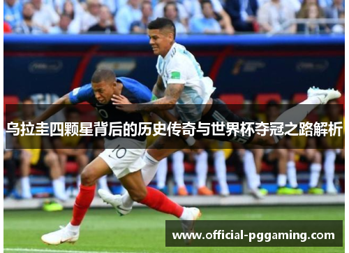 乌拉圭四颗星背后的历史传奇与世界杯夺冠之路解析 乌拉圭四颗星背后的历史传奇与世界杯夺冠之路解析