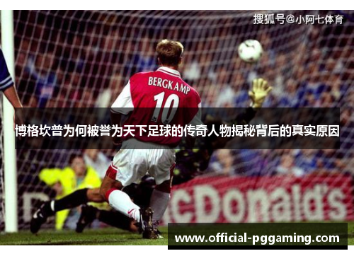 博格坎普为何被誉为天下足球的传奇人物揭秘背后的真实原因 博格坎普为何被誉为天下足球的传奇人物揭秘背后的真实原因