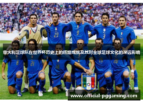 意大利足球队在世界杯历史上的辉煌成就及其对全球足球文化的深远影响 意大利足球队在世界杯历史上的辉煌成就及其对全球足球文化的深远影响