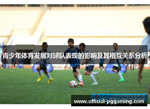 青少年体育发展对球队表现的影响及其相互关系分析 青少年体育发展对球队表现的影响及其相互关系分析