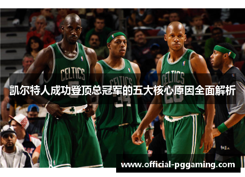 凯尔特人成功登顶总冠军的五大核心原因全面解析 凯尔特人成功登顶总冠军的五大核心原因全面解析