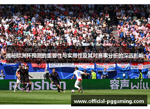 揭秘欧洲杯预测的重要性与实用性及其对赛事分析的深远影响 揭秘欧洲杯预测的重要性与实用性及其对赛事分析的深远影响