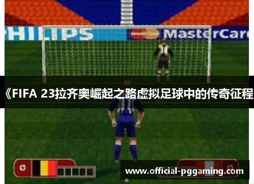 《FIFA 23拉齐奥崛起之路虚拟足球中的传奇征程》 《FIFA 23拉齐奥崛起之路虚拟足球中的传奇征程》