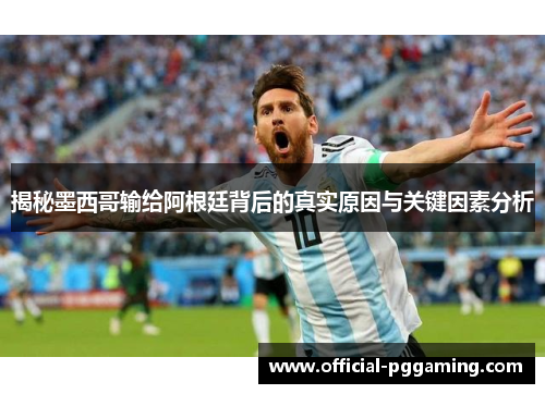 揭秘墨西哥输给阿根廷背后的真实原因与关键因素分析 揭秘墨西哥输给阿根廷背后的真实原因与关键因素分析