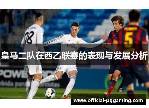 皇马二队在西乙联赛的表现与发展分析 皇马二队在西乙联赛的表现与发展分析