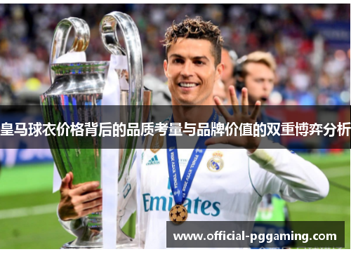 皇马球衣价格背后的品质考量与品牌价值的双重博弈分析 皇马球衣价格背后的品质考量与品牌价值的双重博弈分析