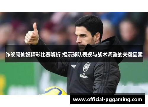 昨晚阿仙奴精彩比赛解析 揭示球队表现与战术调整的关键因素 昨晚阿仙奴精彩比赛解析 揭示球队表现与战术调整的关键因素