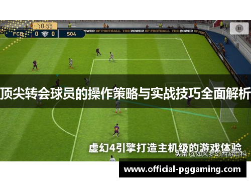 顶尖转会球员的操作策略与实战技巧全面解析 顶尖转会球员的操作策略与实战技巧全面解析