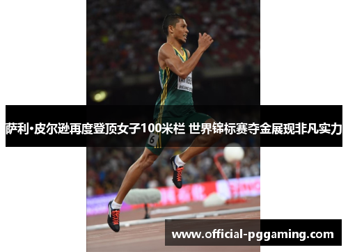 萨利·皮尔逊再度登顶女子100米栏 世界锦标赛夺金展现非凡实力 萨利·皮尔逊再度登顶女子100米栏 世界锦标赛夺金展现非凡实力