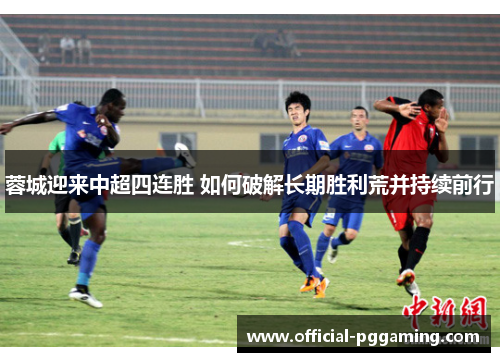 蓉城迎来中超四连胜 如何破解长期胜利荒并持续前行